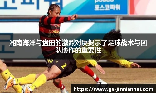 湘南海洋与盘田的激烈对决揭示了足球战术与团队协作的重要性