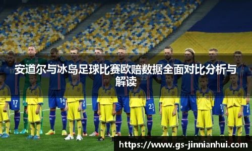 安道尔与冰岛足球比赛欧赔数据全面对比分析与解读