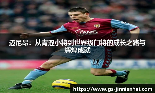 迈尼昂：从青涩小将到世界级门将的成长之路与辉煌成就