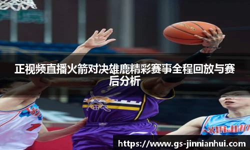 正视频直播火箭对决雄鹿精彩赛事全程回放与赛后分析